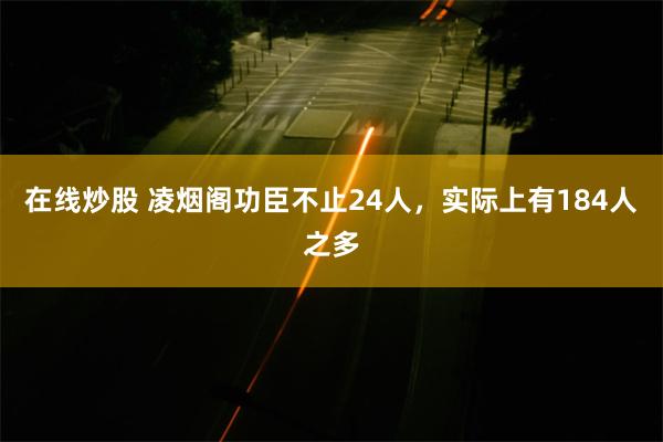 在线炒股 凌烟阁功臣不止24人，实际上有184人之多