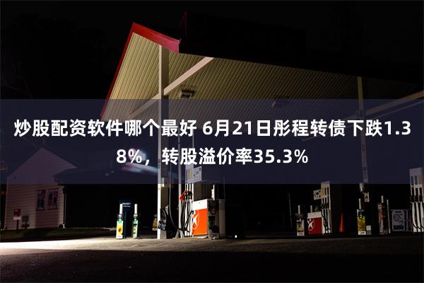 炒股配资软件哪个最好 6月21日彤程转债下跌1.38%，转股溢价率35.3%