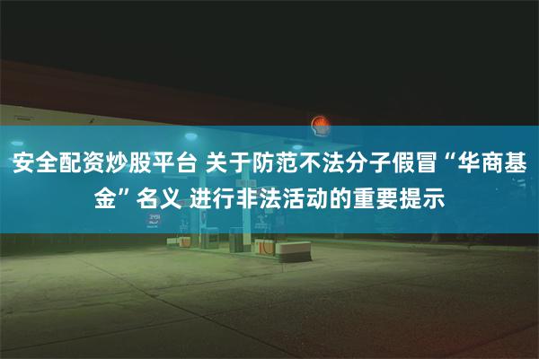 安全配资炒股平台 关于防范不法分子假冒“华商基金”名义 进行非法活动的重要提示