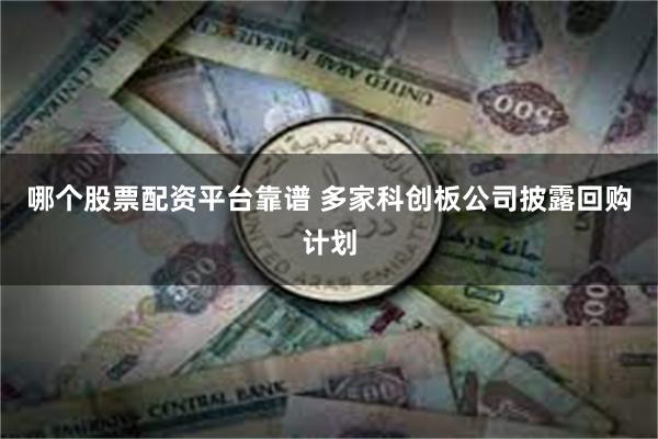 哪个股票配资平台靠谱 多家科创板公司披露回购计划